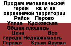 Продам металлический гараж,18 кв.м на охраняемой территории › Район ­ Перово › Улица ­ Кусковская › Общая площадь ­ 18 › Цена ­ 250 000 - Все города Недвижимость » Гаражи   . Крым,Алупка